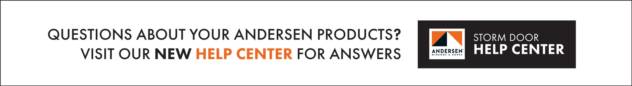 Questions about your Andersen product? Visit our new Help Center for answers.
